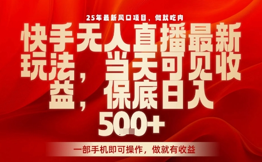 25年最新风口项目，快手无人直播，当天做当天出收益，不违规，一部手机即可操作，保底日入5张+【揭秘】-蚂蚁汇资源分享项目网