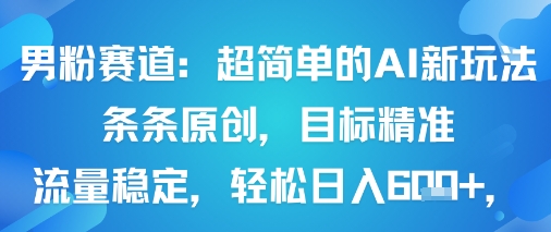 男粉赛道：超简单的AI新玩法条条原创，目标精准，流量稳定轻松日入6张+-蚂蚁汇资源分享项目网