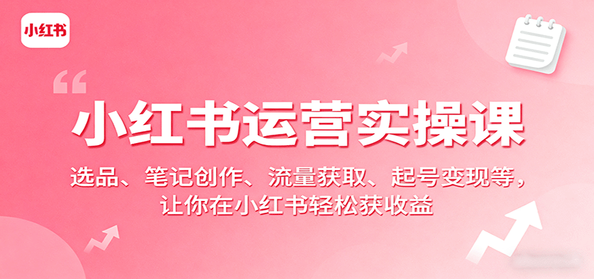 小红书运营实操课：选品、笔记创作、流量获取、起号变现等，让你在小红书轻松获收益-蚂蚁汇资源分享项目网