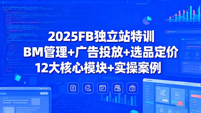 2025FB独立站特训，BM管理+广告投放+选品定价，12大核心模块+实操案例-蚂蚁汇资源分享项目网