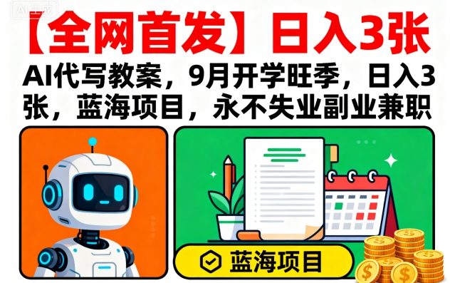 【全网首发】AI代写教案，9月开学旺季，日入3张，蓝海项目，永不失业副业兼职-蚂蚁汇资源分享项目网