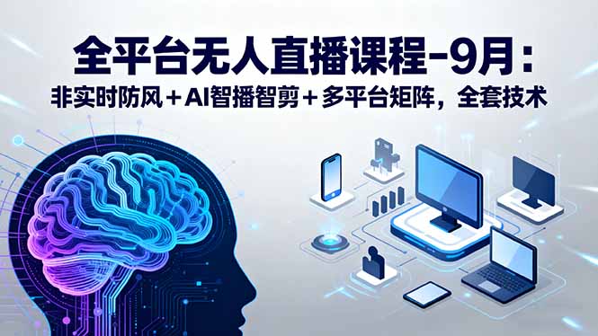 全平台无人直播课程：非实时防风＋AI智播智剪＋多平台矩阵，9月全套技术-蚂蚁汇资源分享项目网