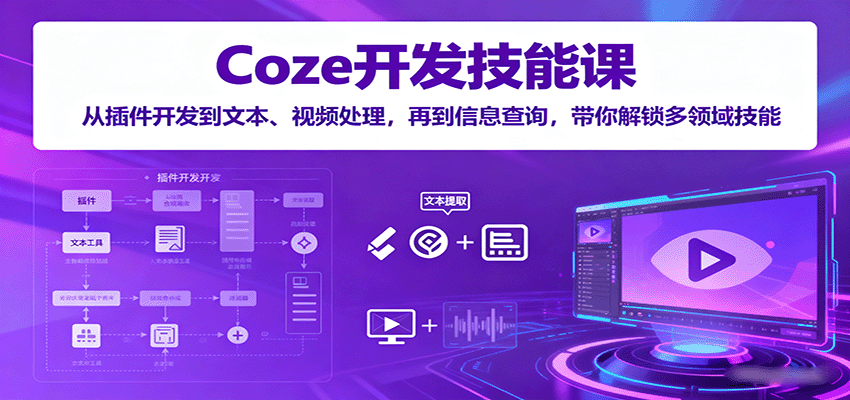 Coze开发技能课：从插件开发到文本、视频处理，再到信息查询，带你解锁多领域技能-蚂蚁汇资源分享项目网