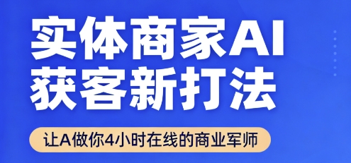 实体商家AI获客新打法【2025年9月】​让AI做你24小时在线的商业军师，效率开挂，甩开盲目摸索-蚂蚁汇资源分享项目网
