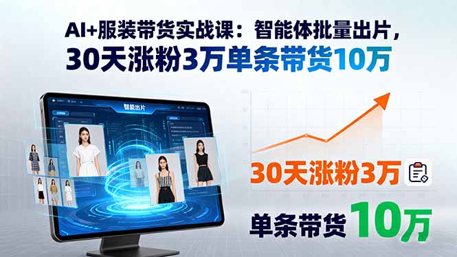 AI+服装带货实战课：智能体批量出片，30天涨粉3万单条带货10万-蚂蚁汇资源分享项目网