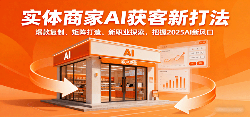 实体商家AI获客新打法：爆款复制、矩阵打造、新职业探索，把握2025AI新风口-蚂蚁汇资源分享项目网