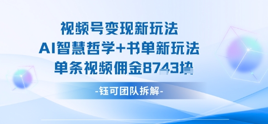 视频号变现新玩法，AI智慧哲学+书单新玩法，单条视频佣金1k+-蚂蚁汇资源分享项目网