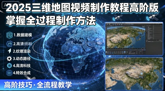 2025三维地图视频制作教程高阶版，掌握全过程制作方法-蚂蚁汇资源分享项目网