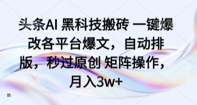 头条AI 黑科技搬砖 一键爆改各平台爆文，自动排版，秒过原创 矩阵操作，月入3w+【揭秘】-蚂蚁汇资源分享项目网