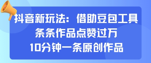 抖音新玩法，借助豆包工具，条条作品点赞过万，10分钟一条原创作品-蚂蚁汇资源分享项目网