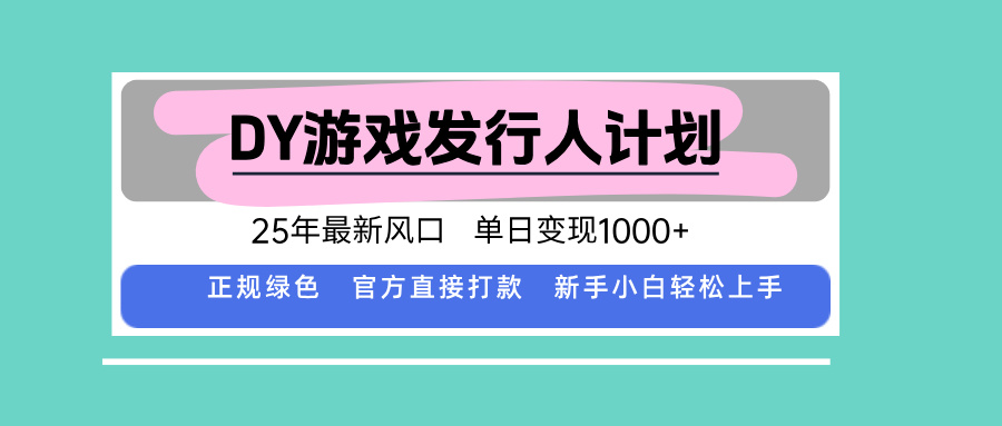 DY游戏发行人计划，25年最新风口，单日变现1000+-蚂蚁汇资源分享项目网
