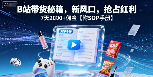 B站带货秘籍，新风口，抢占红利，7天2k+佣金【附SOP手册】-蚂蚁汇资源分享项目网