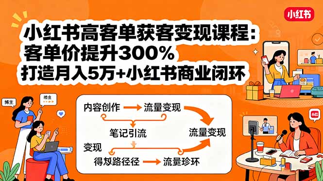 小红书高客单获客变现课程：客单价提升300%，打造月入10万+小红书商业闭环-蚂蚁汇资源分享项目网