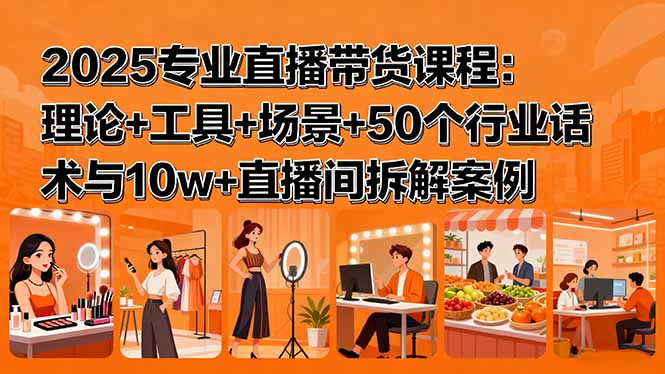 2025专业直播带货课程：理论+工具+场景+50个行业话术与10w+直播间拆解案例-蚂蚁汇资源分享项目网