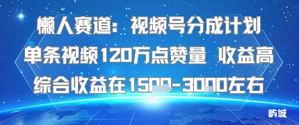 懒人赛道：视频号分成计划单条视频120W点赞量 收益高综合收益在1.5K左右-蚂蚁汇资源分享项目网