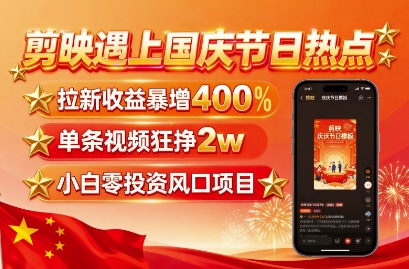 剪映遇上国庆热点，拉新收益暴增400%，单条视频狂挣2W+，无需剪辑基础，几分钟一条作品-蚂蚁汇资源分享项目网