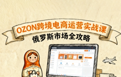 俄罗斯跨境OZON快速上手，OZ0N跨境电商运营实战课，俄罗斯市场全攻略-蚂蚁汇资源分享项目网