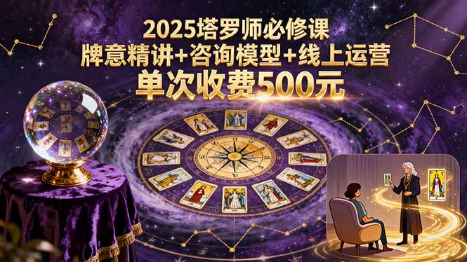 2025塔罗师必修课，牌意精讲+咨询模型+线上运营，单次收费500元-蚂蚁汇资源分享项目网