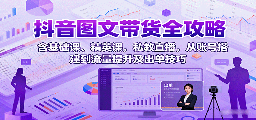 抖音图文带货全攻略：含基础课、精英课，私教直播，从账号搭建到流量提升及出单技巧-蚂蚁汇资源分享项目网