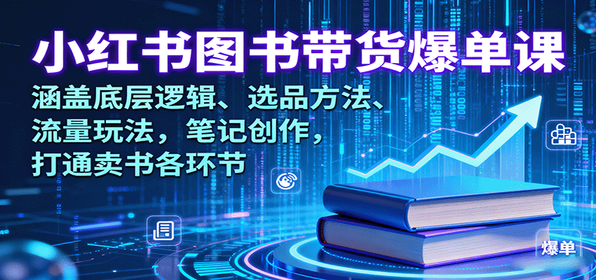 小红书图书带货爆单课：涵盖底层逻辑、选品方法、流量玩法，笔记创作，打通卖书各环节-蚂蚁汇资源分享项目网