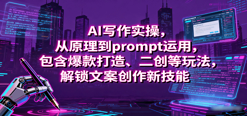 AI写作实操，从原理到prompt运用，包含爆款打造、二创等玩法，解锁文案创作新技能-蚂蚁汇资源分享项目网