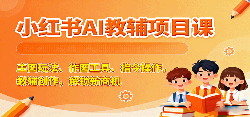 小红书AI教辅项目课，主图玩法、作图工具、指令操作，教辅创作，解锁新商机-蚂蚁汇资源分享项目网