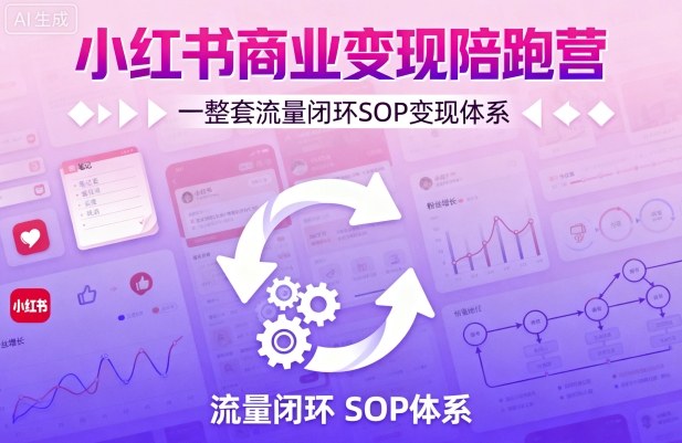 小红书商业变现陪跑营，轻IP矩阵 私域获客 聚光投流，一整套流量闭环SOP变现体系-蚂蚁汇资源分享项目网