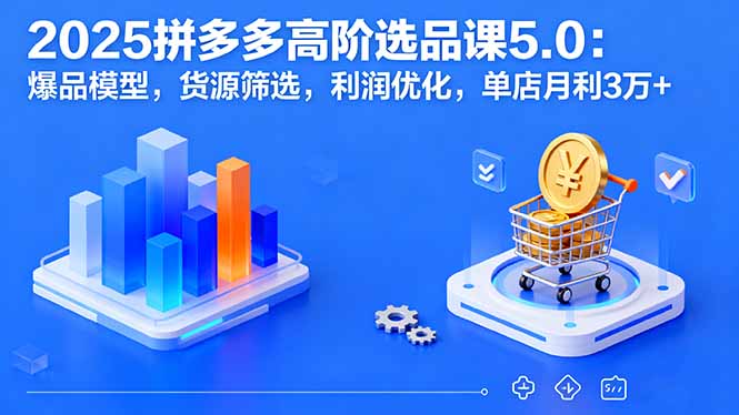 2025拼多多高阶选品课5.0：爆品模型，货源筛选，利润优化，单店月利3万+-蚂蚁汇资源分享项目网