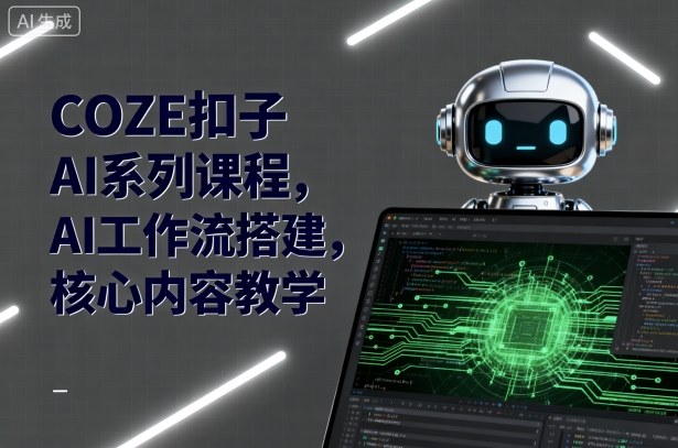 COZE扣子AI系列课程，AI工作流搭建，核心内容教学-蚂蚁汇资源分享项目网