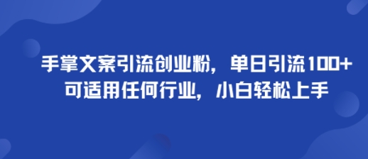 手掌文案引流创业粉，单日引流100+，可适用任何行业，小白轻松上手-蚂蚁汇资源分享项目网