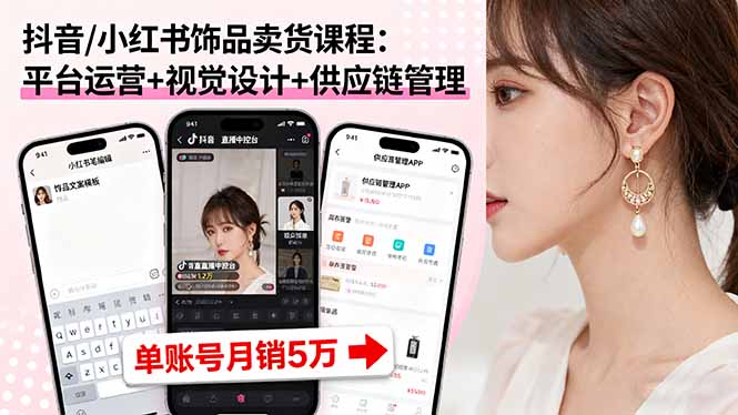 抖音/小红书饰品卖货课程：平台运营+视觉设计+供应链管理，单账号月销5万-蚂蚁汇资源分享项目网