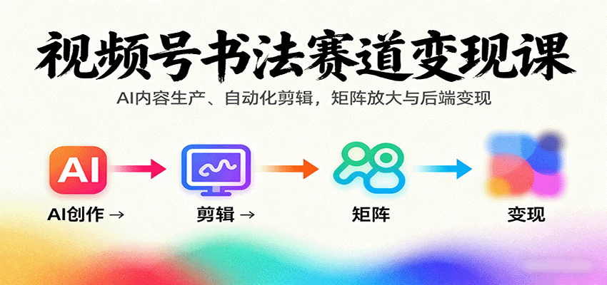 视频号书法赛道变现课：AI内容生产、自动化剪辑，矩阵放大与后端变现-蚂蚁汇资源分享项目网
