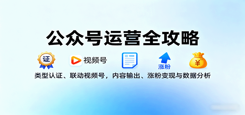 公众号运营全攻略：类型认证、联动视频号，内容输出、涨粉变现与数据分析-蚂蚁汇资源分享项目网