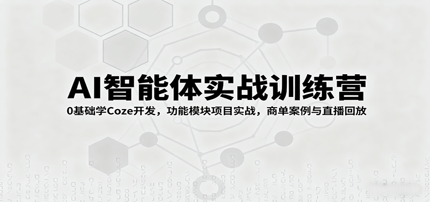AI智能体实战训练营：0基础学Coze开发，功能模块项目实战，商单案例与直播回放-蚂蚁汇资源分享项目网