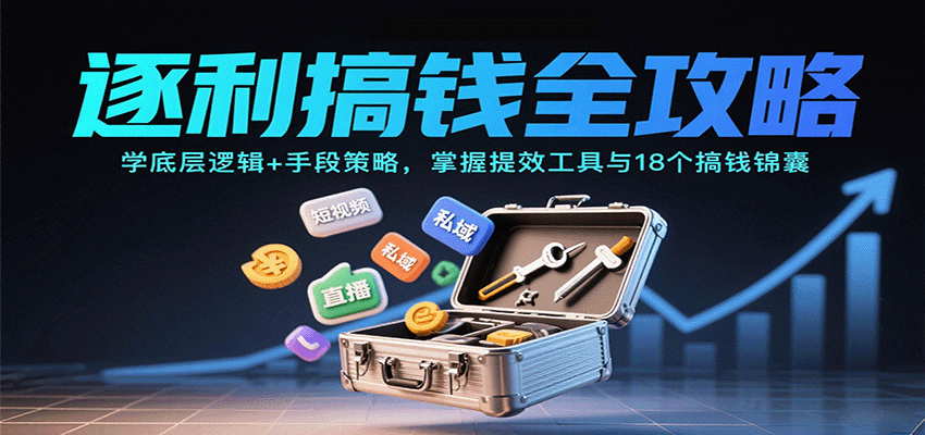 逐利搞钱全攻略：学底层逻辑+手段策略，掌握提效工具与18个搞钱锦囊-蚂蚁汇资源分享项目网