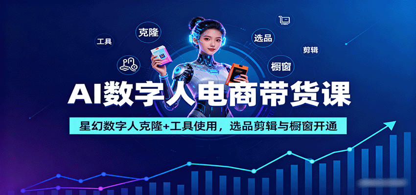 AI数字人电商带货课：星幻数字人克隆+工具使用，选品剪辑与橱窗开通-蚂蚁汇资源分享项目网