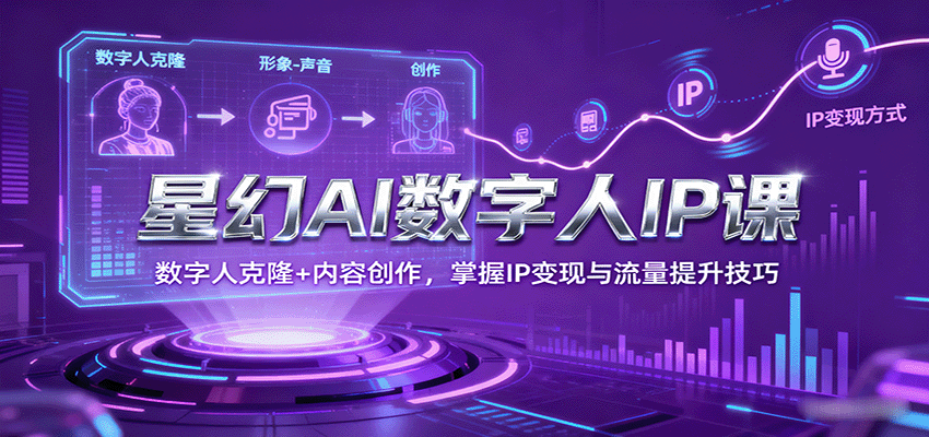 星幻AI数字人IP课，数字人克隆+内容创作，掌握IP变现与流量提升技巧-蚂蚁汇资源分享项目网