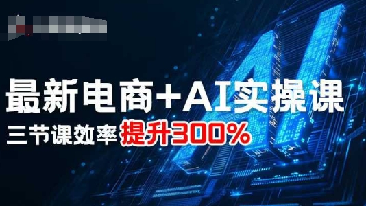 最新电商+AI实操课，三节课效率提升300%-蚂蚁汇资源分享项目网