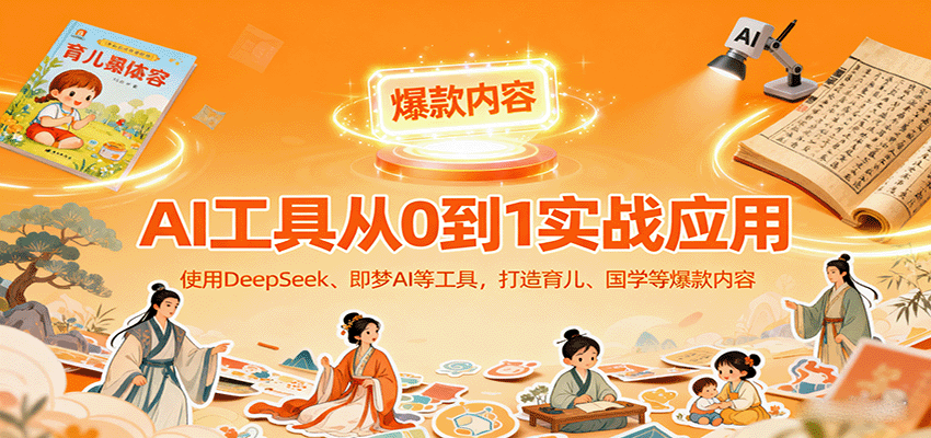 AI工具实战应用，零基础使用DeepSeek、即梦AI等打造育儿、国学等可变现的爆款作品-蚂蚁汇资源分享项目网
