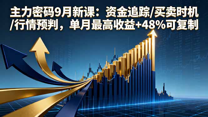 主力密码9月新课：资金追踪/买卖时机/行情预判，单月最高收益+48%可复制-蚂蚁汇资源分享项目网