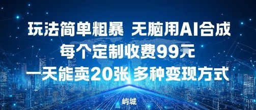 玩法简单粗暴，无脑用AI合成，每个定制收费99米，一天能搞10张，多种变现方式-蚂蚁汇资源分享项目网