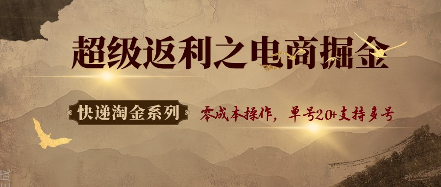 快递淘金系列；超级返利之电商掘金，零成本操作，单号20+支持多号-蚂蚁汇资源分享项目网