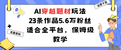 AI穿越题材玩法：23条作品收获5.6W粉丝适合全平台，保姆级教学-蚂蚁汇资源分享项目网
