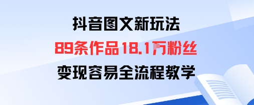 抖音图文新玩法：89条作品收获18.1W粉丝，变现容易全流程教学-蚂蚁汇资源分享项目网