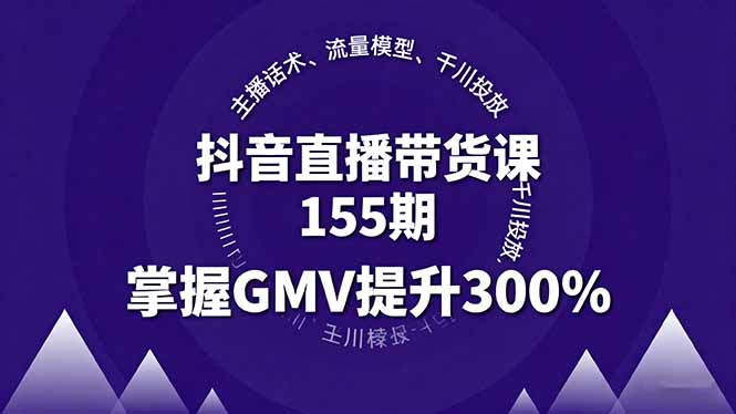 抖音直播带货课155期，主播话术、流量模型、千川投放，掌握GMV提升300%-蚂蚁汇资源分享项目网
