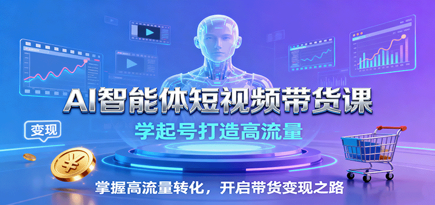 AI智能体短视频带货课：学起号打造高流量，掌握高流量转化，开启带货变现之路-蚂蚁汇资源分享项目网