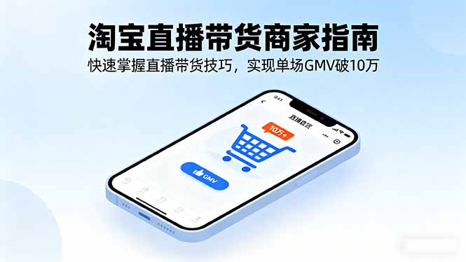 淘宝直播带货商家指南，快速掌握直播带货技巧，实现单场GMV破10万-蚂蚁汇资源分享项目网