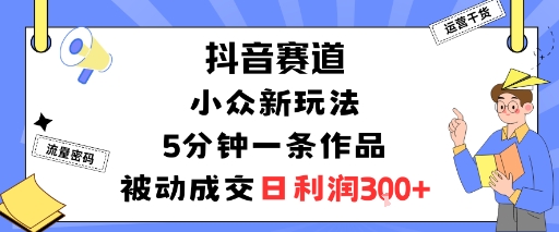 抖音赛道：小众新玩法，5分钟一条作品，被动成交，日利润3张-蚂蚁汇资源分享项目网
