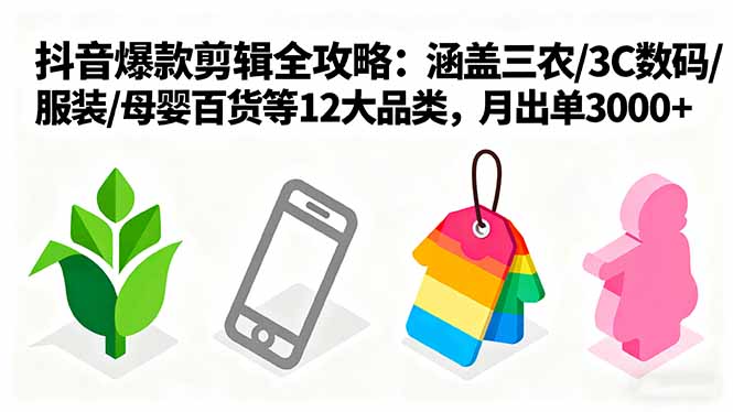 爆款剪辑全攻略：涵盖三农/3C数码/服装/母婴百货等12大品类，月出单3000+-蚂蚁汇资源分享项目网