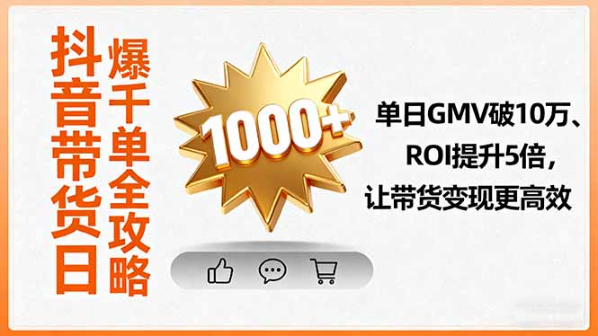 抖音带货日爆千单全攻略，单日GMV破10万、ROI提升5倍，让带货变现更高效-蚂蚁汇资源分享项目网